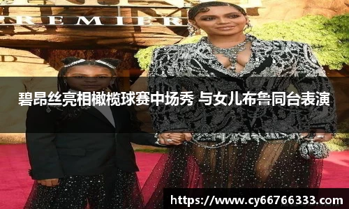 壹号娱乐碧昂丝亮相橄榄球赛中场秀 与女儿布鲁同台表演